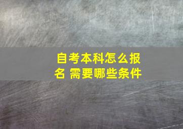 自考本科怎么报名 需要哪些条件